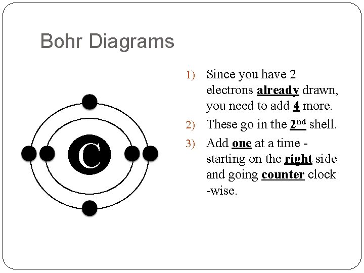 Bohr Diagrams 1) Since you have 2 C electrons already drawn, you need to