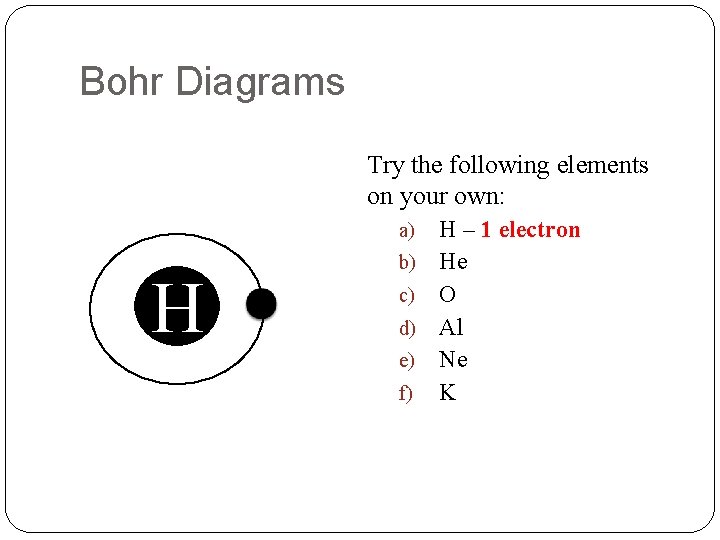Bohr Diagrams Try the following elements on your own: H – 1 electron b)