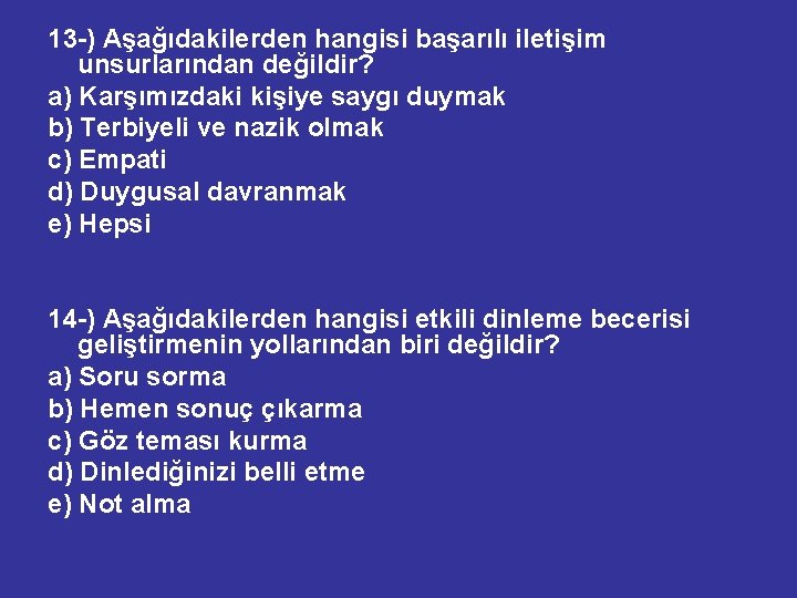 13 -) Aşağıdakilerden hangisi başarılı iletişim unsurlarından değildir? a) Karşımızdaki kişiye saygı duymak b)