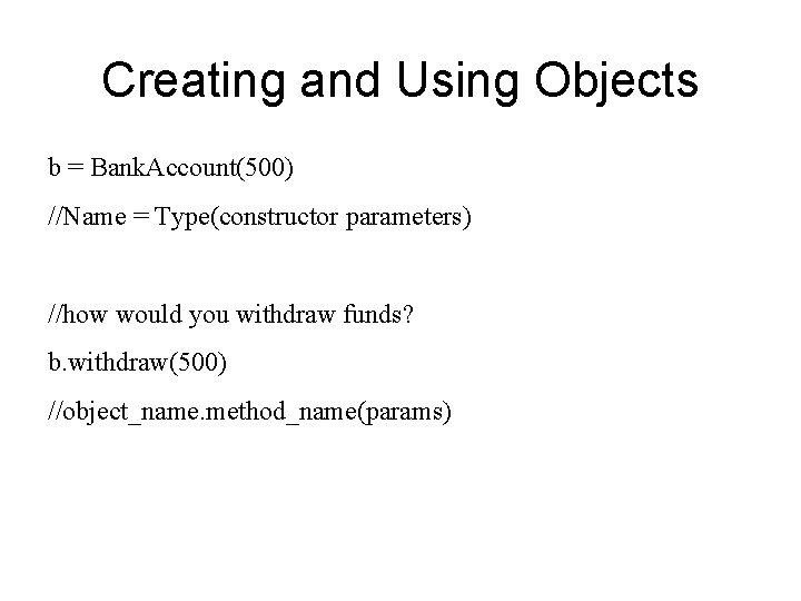 Creating and Using Objects b = Bank. Account(500) //Name = Type(constructor parameters) //how would