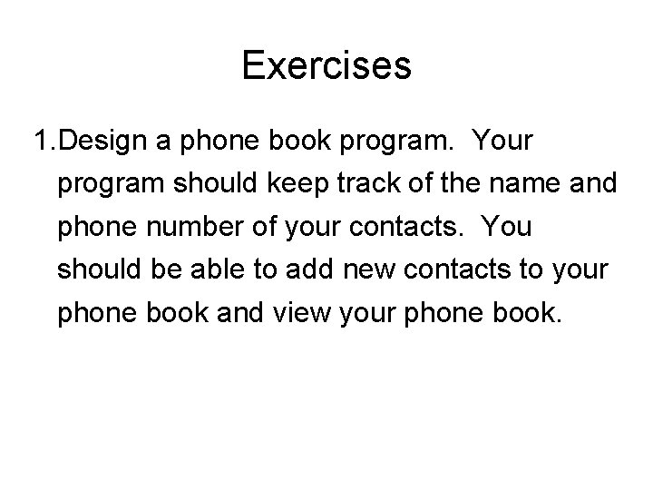 Exercises 1. Design a phone book program. Your program should keep track of the