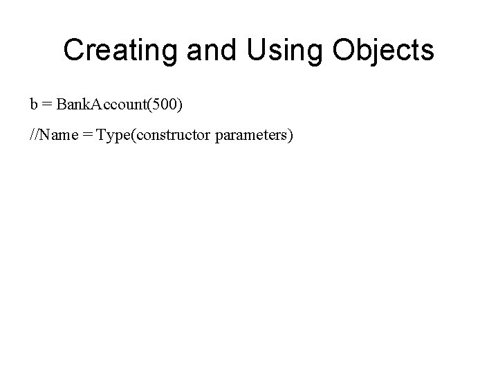 Creating and Using Objects b = Bank. Account(500) //Name = Type(constructor parameters) 