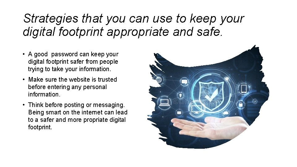 Strategies that you can use to keep your digital footprint appropriate and safe. •