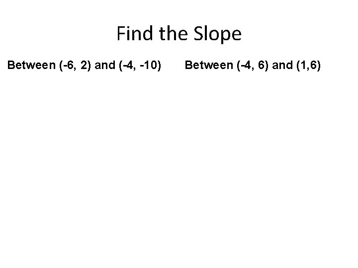 Find the Slope Between (-6, 2) and (-4, -10) Between (-4, 6) and (1,