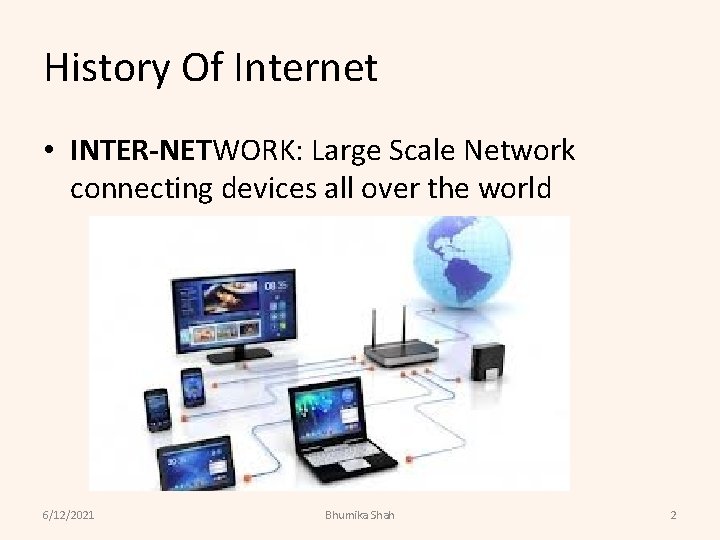 History Of Internet • INTER-NETWORK: Large Scale Network connecting devices all over the world