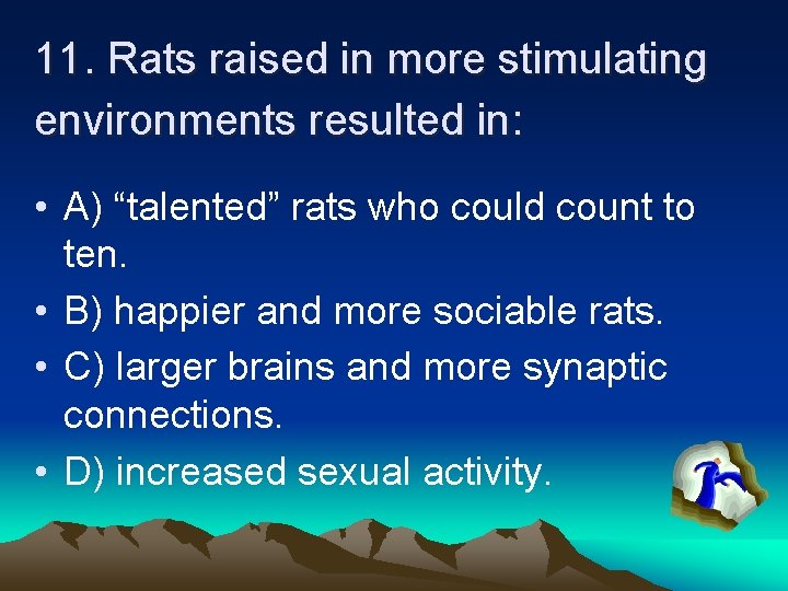 11. Rats raised in more stimulating environments resulted in: • A) “talented” rats who