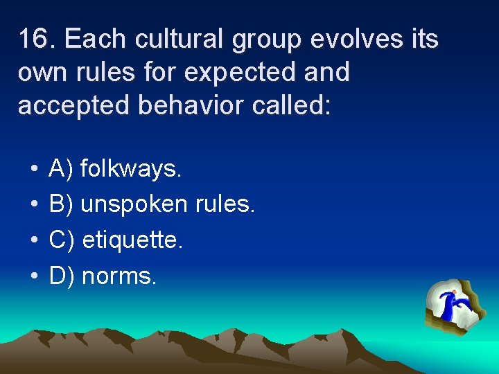 16. Each cultural group evolves its own rules for expected and accepted behavior called: