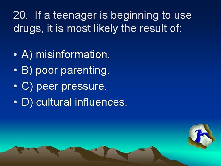 20. If a teenager is beginning to use drugs, it is most likely the