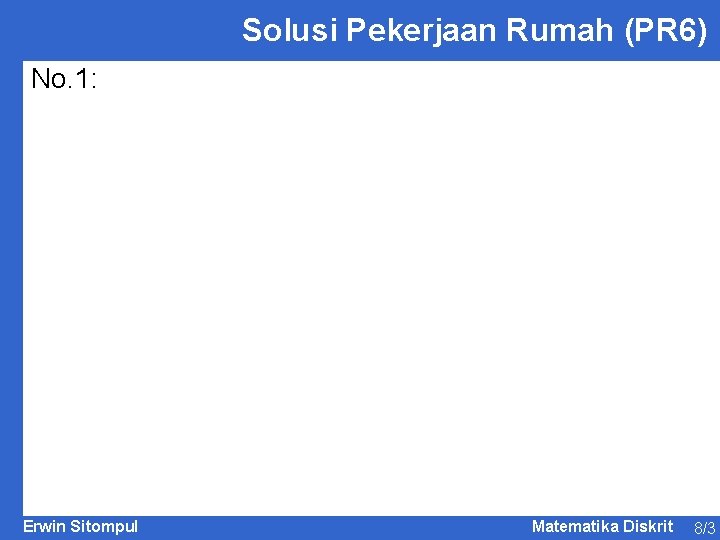 Solusi Pekerjaan Rumah (PR 6) No. 1: Erwin Sitompul Matematika Diskrit 8/3 