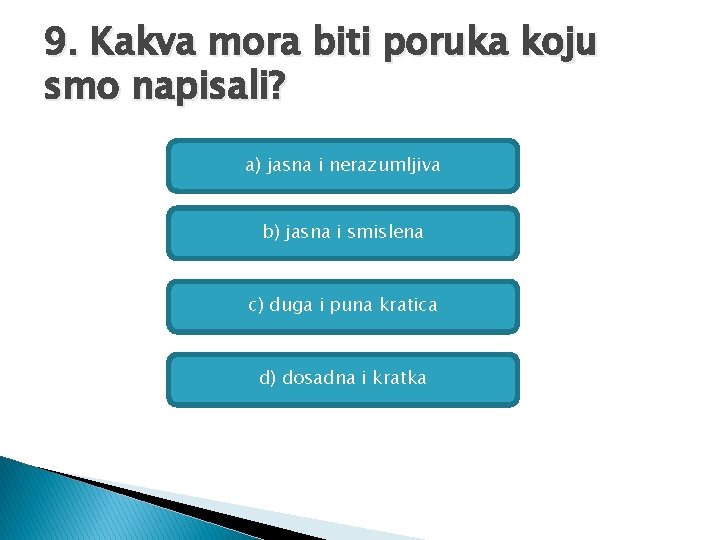 9. Kakva mora biti poruka koju smo napisali? a) jasna i nerazumljiva b) jasna