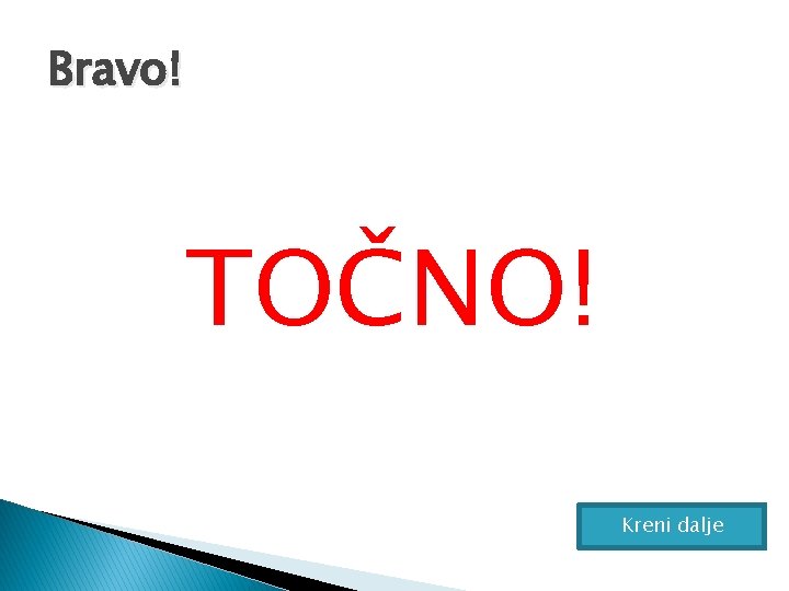 Bravo! TOČNO! Kreni dalje 