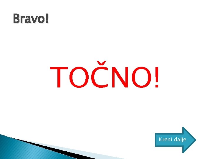 Bravo! TOČNO! Kreni dalje 