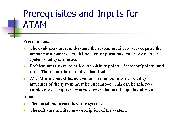 Prerequisites and Inputs for ATAM Prerequisites: n The evaluators must understand the system architecture, Prerequisites and Inputs for ATAM Prerequisites: n The evaluators must understand the system architecture,