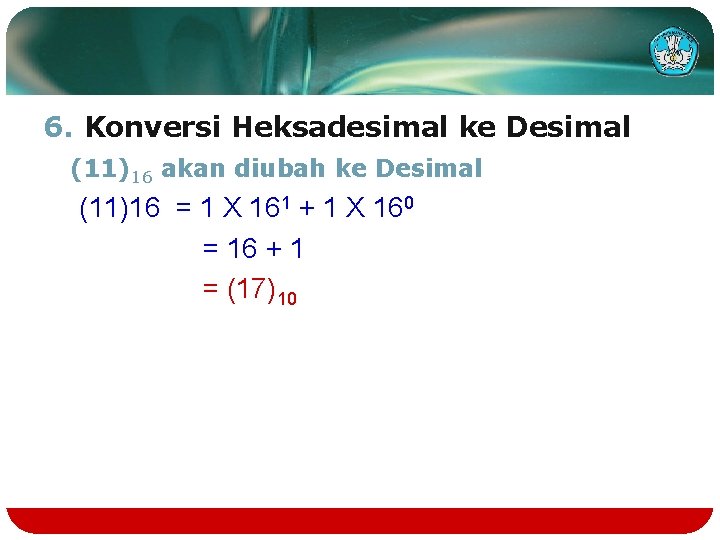 6. Konversi Heksadesimal ke Desimal (11)16 akan diubah ke Desimal (11)16 = 1 X