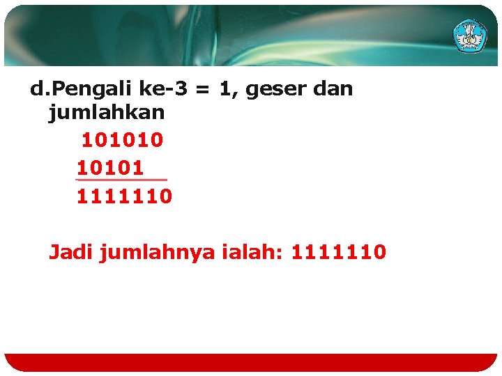 d. Pengali ke-3 = 1, geser dan jumlahkan 1010101 1111110 Jadi jumlahnya ialah: 1111110