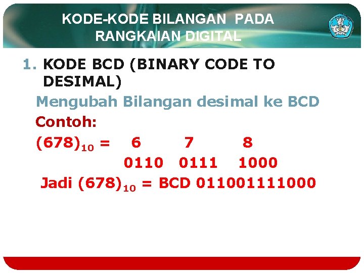 KODE-KODE BILANGAN PADA RANGKAIAN DIGITAL 1. KODE BCD (BINARY CODE TO DESIMAL) Mengubah Bilangan