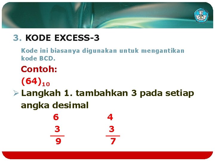 3. KODE EXCESS-3 Kode ini biasanya digunakan untuk mengantikan kode BCD. Contoh: (64)10 Ø