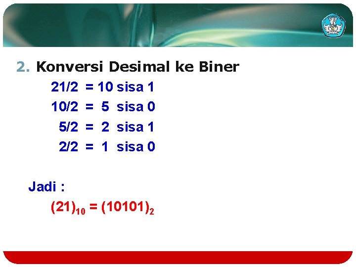 2. Konversi Desimal ke Biner 21/2 = 10 sisa 1 10/2 = 5 sisa
