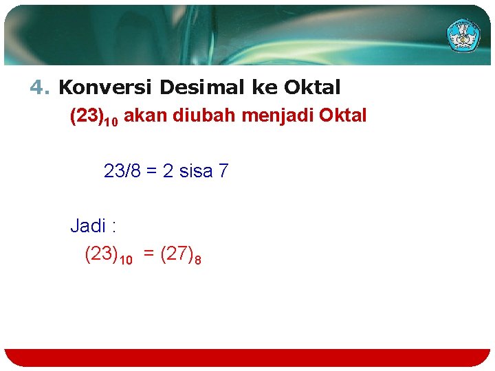 4. Konversi Desimal ke Oktal (23)10 akan diubah menjadi Oktal 23/8 = 2 sisa