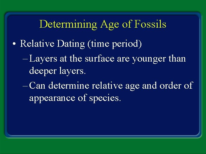 Determining Age of Fossils • Relative Dating (time period) – Layers at the surface