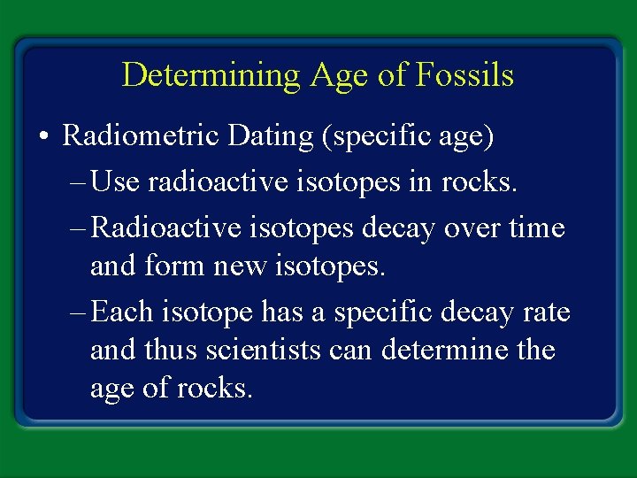 Determining Age of Fossils • Radiometric Dating (specific age) – Use radioactive isotopes in