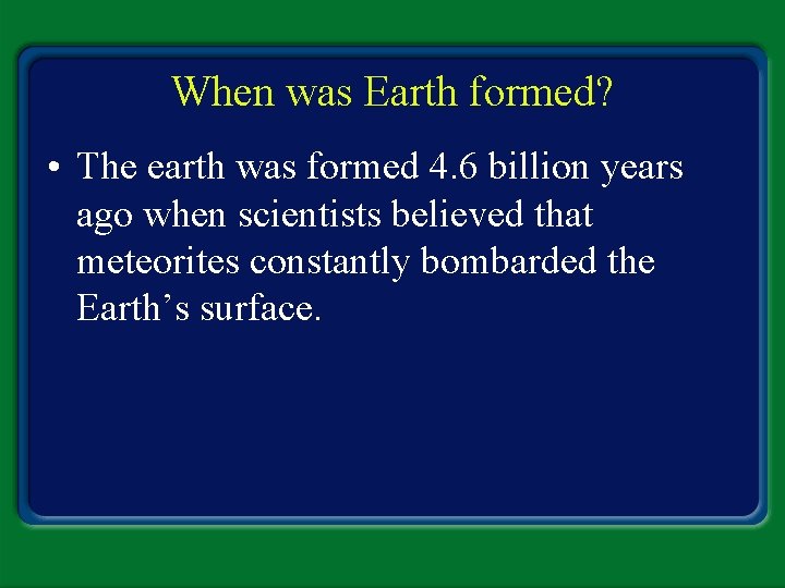 When was Earth formed? • The earth was formed 4. 6 billion years ago