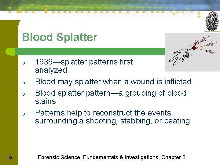Blood Splatter o o 16 1939—splatter patterns first analyzed Blood may splatter when a