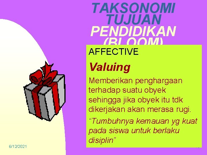TAKSONOMI TUJUAN PENDIDIKAN (BLOOM) AFFECTIVE Valuing 6/12/2021 Memberikan penghargaan terhadap suatu obyek sehingga jika