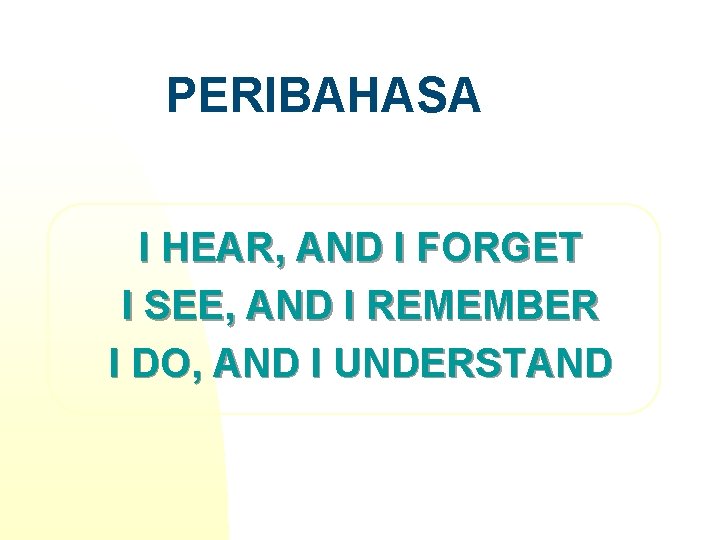 PERIBAHASA I HEAR, AND I FORGET I SEE, AND I REMEMBER I DO, AND