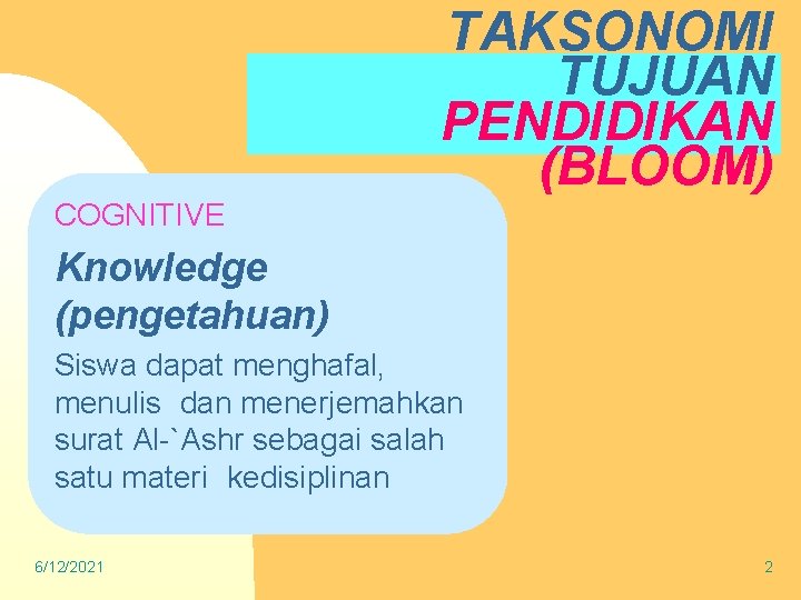 TAKSONOMI TUJUAN PENDIDIKAN (BLOOM) COGNITIVE Knowledge (pengetahuan) Siswa dapat menghafal, menulis dan menerjemahkan surat