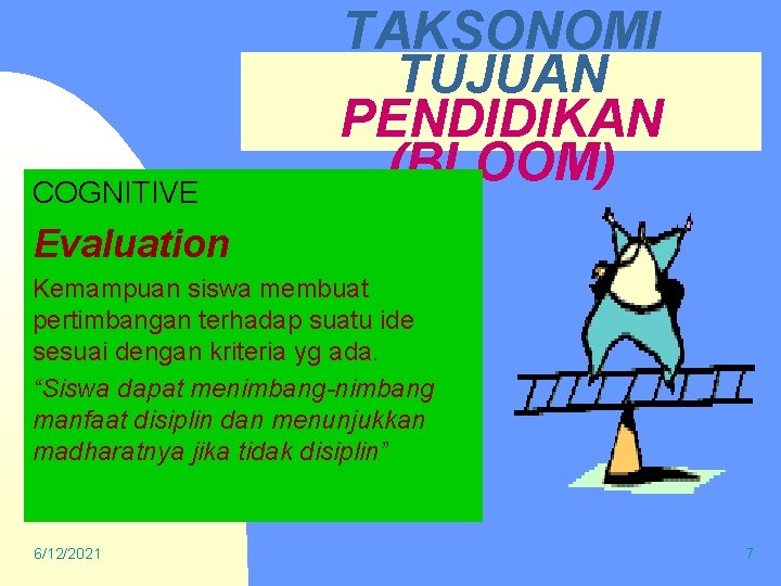 COGNITIVE TAKSONOMI TUJUAN PENDIDIKAN (BLOOM) Evaluation Kemampuan siswa membuat pertimbangan terhadap suatu ide sesuai