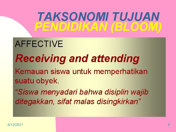 TAKSONOMI TUJUAN PENDIDIKAN (BLOOM) AFFECTIVE Receiving and attending Kemauan siswa untuk memperhatikan suatu obyek.