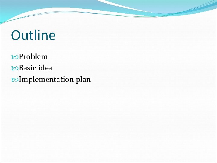 Outline Problem Basic idea Implementation plan 