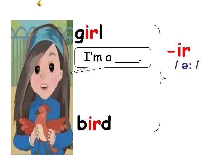 girl I’m a ___. bird -ir / ə: / 