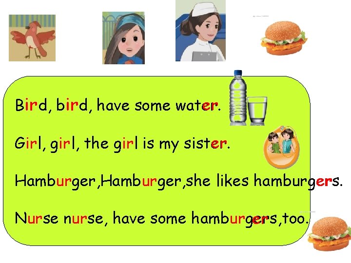 er Bird, bird, have some water. er Girl, girl, the girl is my sister.