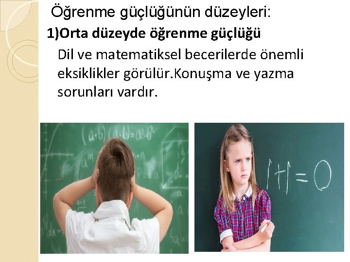 Öğrenme güçlüğünün düzeyleri: 1)Orta düzeyde öğrenme güçlüğü Dil ve matematiksel becerilerde önemli eksiklikler görülür.