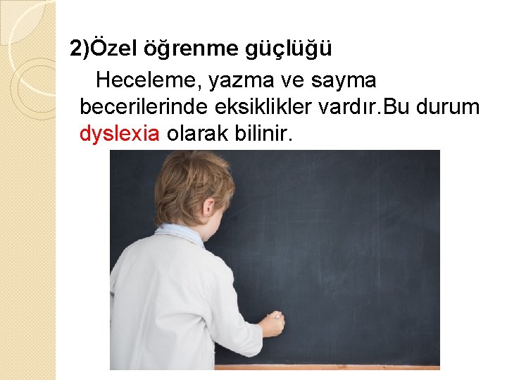 2)Özel öğrenme güçlüğü Heceleme, yazma ve sayma becerilerinde eksiklikler vardır. Bu durum dyslexia olarak