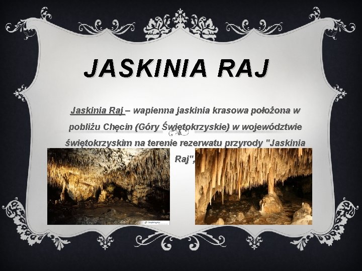 JASKINIA RAJ Jaskinia Raj – wapienna jaskinia krasowa położona w pobliżu Chęcin (Góry Świętokrzyskie)