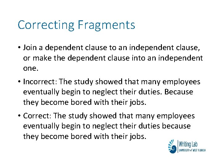 Correcting Fragments • Join a dependent clause to an independent clause, or make the