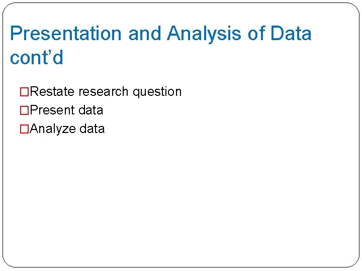 Presentation and Analysis of Data cont’d �Restate research question �Present data �Analyze data 