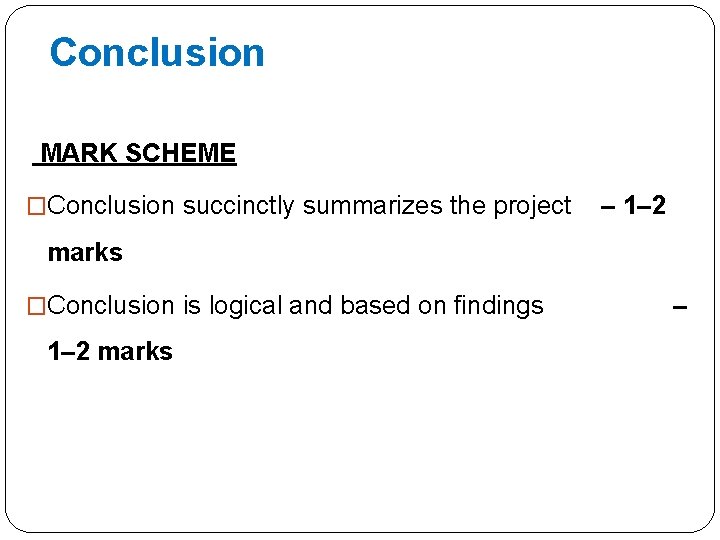 Conclusion MARK SCHEME �Conclusion succinctly summarizes the project – 1– 2 marks �Conclusion is