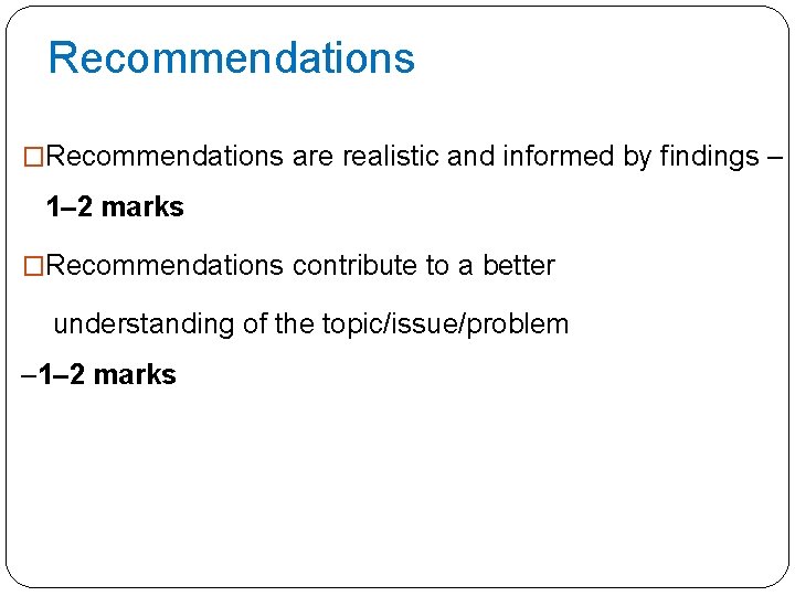 Recommendations �Recommendations are realistic and informed by findings – 1– 2 marks �Recommendations contribute