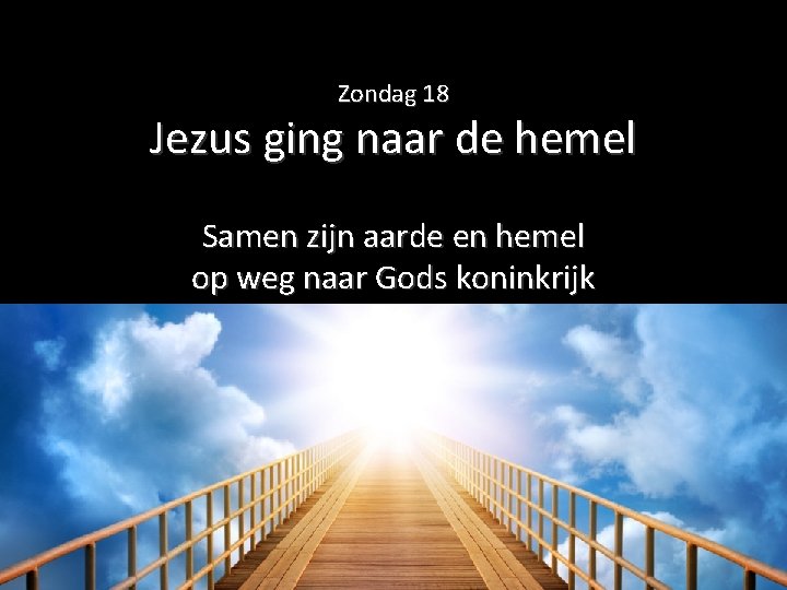 Zondag 18 Jezus ging naar de hemel Samen zijn aarde en hemel op weg