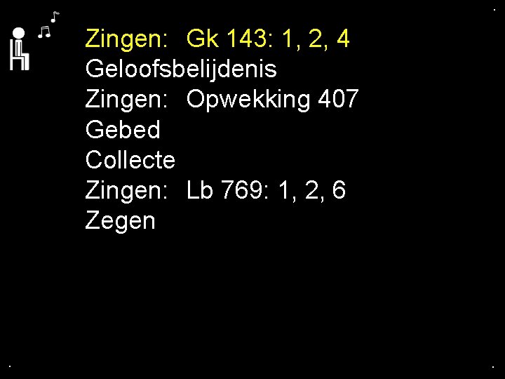 . . Zingen: Gk 143: 1, 2, 4 Geloofsbelijdenis Zingen: Opwekking 407 Gebed Collecte