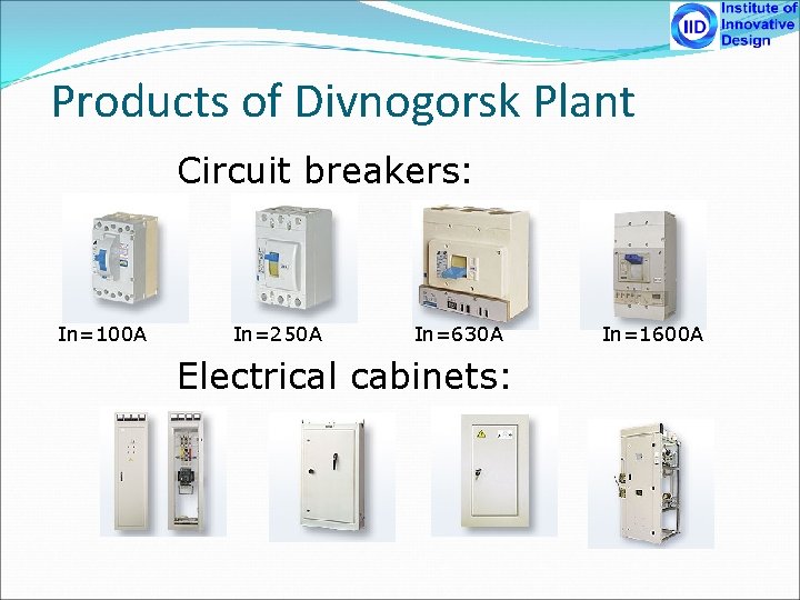 Products of Divnogorsk Plant Circuit breakers: In=100 A In=250 A In=630 A Electrical cabinets: