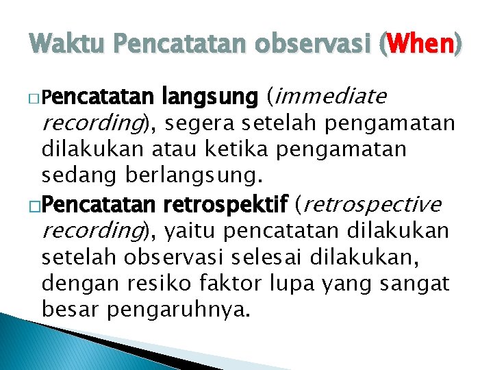 Waktu Pencatatan observasi (When) encatatan langsung (immediate recording), segera setelah pengamatan dilakukan atau ketika