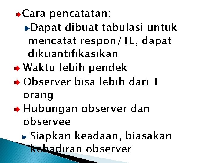 Cara pencatatan: Dapat dibuat tabulasi untuk mencatat respon/TL, dapat dikuantifikasikan Waktu lebih pendek Observer