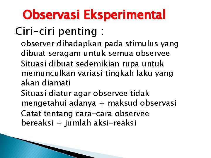 Observasi Eksperimental Ciri-ciri penting : v observer dihadapkan pada stimulus yang dibuat seragam untuk