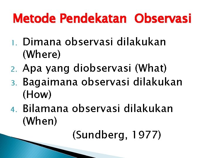 Metode Pendekatan Observasi 1. 2. 3. 4. Dimana observasi dilakukan (Where) Apa yang diobservasi