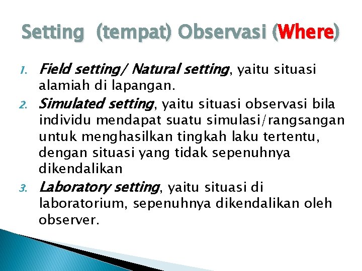 Setting (tempat) Observasi (Where) 1. 2. 3. Field setting/ Natural setting, yaitu situasi alamiah